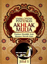 Ensiklopedia pendidikan akhlak mulia: Panduan mendidik anak menurut metode islam (Jilid 1)