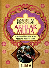 Ensiklopedia pendidikan akhlak mulia: panduan mendidik anak menurut metode islam (Jilid 6)